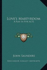 Love's Martyrdom: A Play in Five Acts
