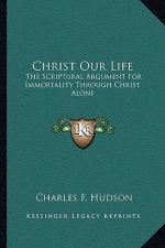 Christ Our Life: The Scriptural Argument for Immortality Through Christ Alone