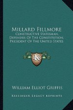 Millard Fillmore: Constructive Statesman, Defender of the Constitution, President of the United States