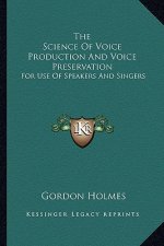The Science of Voice Production and Voice Preservation: For Use of Speakers and Singers