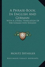 A Phrase-Book in English and German: With a Literal Translation of the German Into English