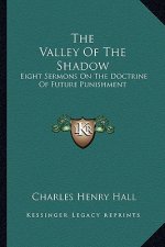 The Valley of the Shadow: Eight Sermons on the Doctrine of Future Punishment