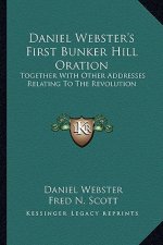 Daniel Webster's First Bunker Hill Oration: Together With Other Addresses Relating To The Revolution