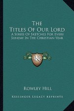The Titles of Our Lord: A Series of Sketches for Every Sunday in the Christian Year