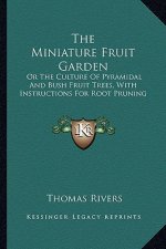 The Miniature Fruit Garden: Or the Culture of Pyramidal and Bush Fruit Trees, with Instructions for Root Pruning