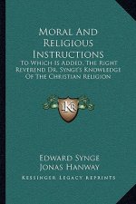 Moral and Religious Instructions: To Which Is Added, the Right Reverend Dr. Synge's Knowledge of the Christian Religion