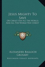 Jesus Mighty to Save: Or Christ for All the World, and All the World for Christ