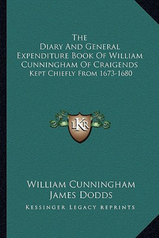 The Diary and General Expenditure Book of William Cunningham of Craigends: Kept Chiefly from 1673-1680