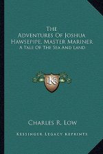 The Adventures of Joshua Hawsepipe, Master Mariner: A Tale of the Sea and Land