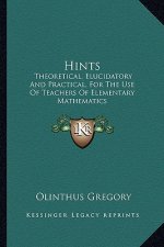 Hints: Theoretical, Elucidatory and Practical, for the Use of Teachers of Elementary Mathematics