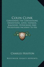 Colin Clink: Containing the Contentions, Dissentions, Loves, Hatreds, Jealousies, Hypocrisies and Vicissitudes Incident to His Cheq