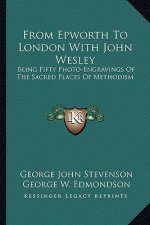From Epworth to London with John Wesley: Being Fifty Photo-Engravings of the Sacred Places of Methodism