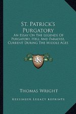 St. Patrick's Purgatory: An Essay On The Legends Of Purgatory, Hell And Paradise, Current During The Middle Ages