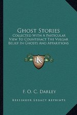 Ghost Stories: Collected With A Particular View To Counteract The Vulgar Belief In Ghosts And Apparitions