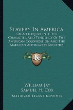 Slavery in America: Or an Inquiry Into the Character and Tendency of the American Colonization and the American Antislavery Societies