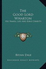 The Good Lord Wharton: His Family, Life and Bible Charity