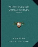 An Apologetical Relation of the Particular Sufferings of the Faithful Ministers and Professors of the Church of Scotland