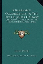 Remarkable Occurrences in the Life of Jonas Hanway: Comprising an Abstract of His Travels in Russia and Persia