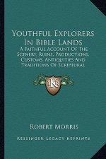 Youthful Explorers in Bible Lands: A Faithful Account of the Scenery, Ruins, Productions, Customs, Antiquities and Traditions of Scriptural Countries