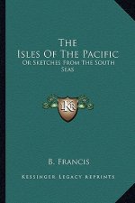 The Isles of the Pacific: Or Sketches from the South Seas