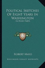 Political Sketches of Eight Years in Washington: In Four Parts