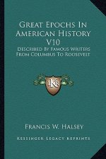 Great Epochs In American History V10: Described By Famous Writers From Columbus To Roosevelt
