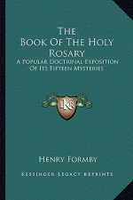 The Book of the Holy Rosary: A Popular Doctrinal Exposition of Its Fifteen Mysteries