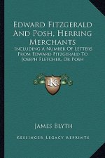 Edward Fitzgerald and Posh, Herring Merchants: Including a Number of Letters from Edward Fitzgerald to Joseph Fletcher, or Posh
