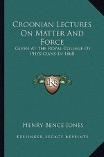 Croonian Lectures on Matter and Force: Given at the Royal College of Physicians in 1868