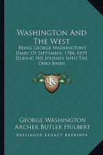 Washington and the West: Being George Washington's Diary of September, 1784, Kept During His Journey Into the Ohio Basin