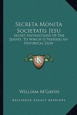 Secreta Monita Societatis Jesu: Secret Instructions of the Jesuits, to Which Is Prefixed an Historical Essay