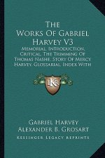 The Works of Gabriel Harvey V3: Memorial, Introduction, Critical, the Trimming of Thomas Nashe, Story of Mercy Harvey, Glossarial, Index with Notes an