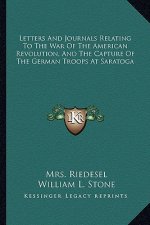 Letters and Journals Relating to the War of the American Revolution, and the Capture of the German Troops at Saratoga