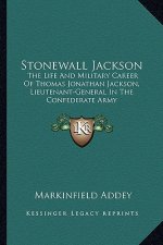 Stonewall Jackson: The Life and Military Career of Thomas Jonathan Jackson, Lieutenant-General in the Confederate Army