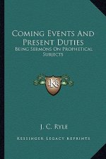 Coming Events and Present Duties: Being Sermons on Prophetical Subjects