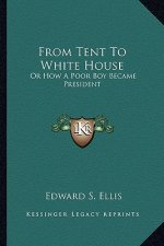 From Tent To White House: Or How A Poor Boy Became President