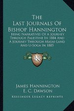 The Last Journals of Bishop Hannington: Being Narratives of a Journey Through Palestine in 1884 and a Journey Through Masai-Land and U-Soga in 1885