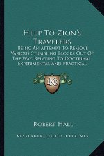 Help to Zion's Travelers: Being an Attempt to Remove Various Stumbling Blocks Out of the Way, Relating to Doctrinal, Experimental and Practical