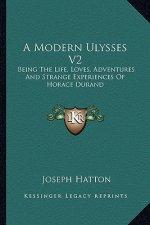 A Modern Ulysses V2: Being the Life, Loves, Adventures and Strange Experiences of Horace Durand