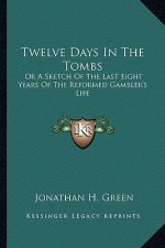 Twelve Days in the Tombs: Or a Sketch of the Last Eight Years of the Reformed Gambler's Life