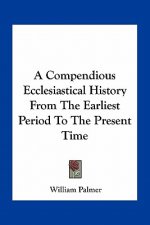 A Compendious Ecclesiastical History From The Earliest Period To The Present Time