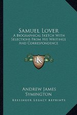 Samuel Lover: A Biographical Sketch with Selections from His Writings and Correspondence