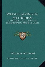 Welsh Calvinistic Methodism: A Historical Sketch of the Presbyterian Church of Wales