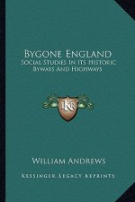Bygone England: Social Studies in Its Historic Byways and Highways