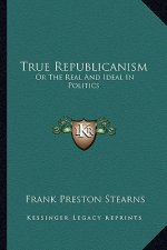 True Republicanism: Or the Real and Ideal in Politics