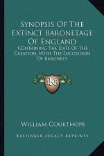 Synopsis of the Extinct Baronetage of England: Containing the Date of the Creation, with the Succession of Baronets