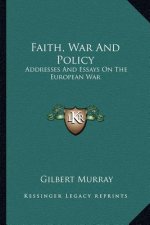 Faith, War and Policy: Addresses and Essays on the European War