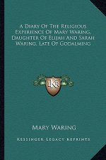 A Diary of the Religious Experience of Mary Waring, Daughter of Elijah and Sarah Waring, Late of Godalming