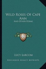 Wild Roses of Cape Ann: And Other Poems