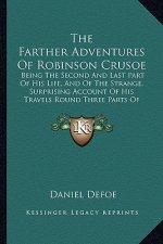 The Farther Adventures of Robinson Crusoe: Being the Second and Last Part of His Life, and of the Strange, Surprising Account of His Travels Round Thr